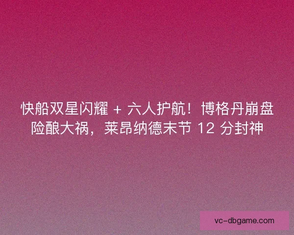 快船双星闪耀 + 六人护航！博格丹崩盘险酿大祸，莱昂纳德末节 12 分封神